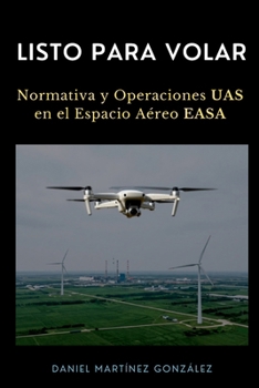 Listo para Volar: Normativa y Operaciones UAS en el Espacio Aéreo EASA (Spanish Edition)
