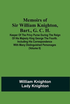 Paperback Memoirs Of Sir William Knighton, Bart., G. C. H.: Keeper Of The Privy Purse During The Reign Of His Majesty King George The Fourth. Including His Corr Book