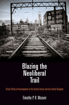 Hardcover Blazing the Neoliberal Trail: Urban Political Development in the United States and the United Kingdom Book