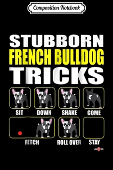 Composition Notebook: Funny French Bulldog Stubborn French Bulldog Tricks Journal/Notebook Blank Lined Ruled 6x9 100 Pages