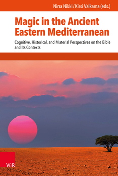 Magic in the Ancient Eastern Mediterranean: Cognitive, Historical, and Material Perspectives on the Bible and Its Contexts