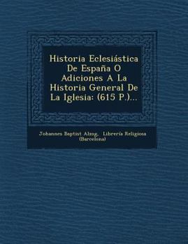 Historia Eclesi�stica De Espa�a O Adiciones A La Historia General De La Iglesia: (615 P.)...