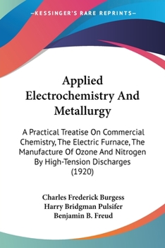 Applied Electrochemistry And Metallurgy: A Practical Treatise On Commercial Chemistry, The Electric Furnace, The Manufacture Of Ozone And Nitrogen By High-Tension Discharges