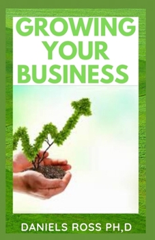 Paperback Growing Your Business: Expert Tips on How to Grow Your Business From a Small Scale to a Large Scale Enterprise Book
