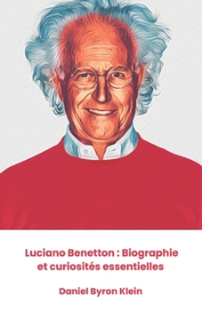 Luciano Benetton : Biographie et curiosités essentielles: L'hommage officiel à l'entrepreneur qui a transformé la mode mondiale (French Edition)