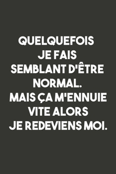 Quelquefois je Fais Semblant D’être Normal. Mais Ça M’ennuie Vite Alors Je Redeviens Moi: Carnet De Notes -120 Pages -6x9 pour écrire les habitudes Quotidiennes, Agenda, Cahier