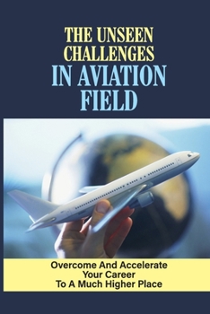 Paperback The Unseen Challenges In Aviation Field: Overcome And Accelerate Your Career To A Much Higher Place: Create A Career Acceleration Strategy Book