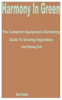 Paperback Harmony in Green: The Complete Aquaponics Gardening Guide to Growing Vegetables and Raising Fish Book