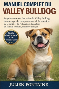 MANUEL COMPLET DU VALLEY BULLDOG: Le guide complet des soins du Valley Bulldog, du dressage, du comportement, de la nutrition, de la santé et de ... confiant, équilibré et loyal (French Edition)