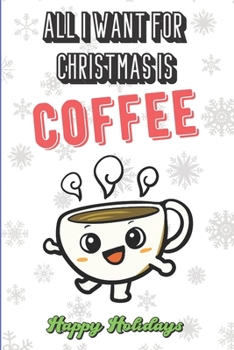 All I Want For Christmas Is A Coffee: Wonderful Xmas Holiday Inspired Notebook Cover to Show Off What We Love and What You Really Want. Fun Notebook with Lined Pages.