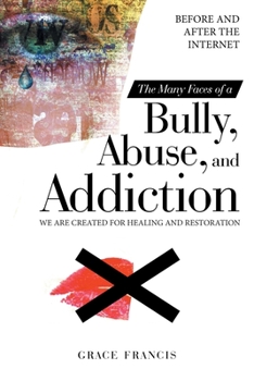 Paperback The Many Faces of a Bully, Abuse, and Addiction: Before and After the Internet We Are Created for Healing and Restoration Book