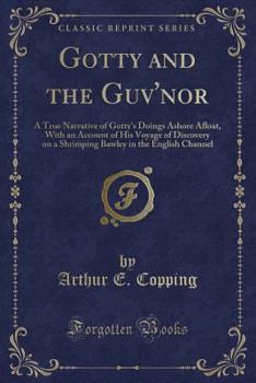 Paperback Gotty and the Guv'nor: A True Narrative of Gotty's Doings Ashore Afloat, with an Account of His Voyage of Discovery on a Shrimping Bawley in Book