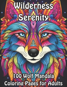 Wilderness Serenity: 100 Wolf Mandala Coloring Pages for Adults (Wolf Mandala Coloring Collection: A Howling Symphony for Adults)