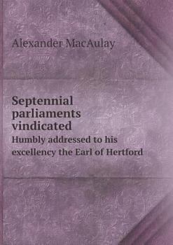 Paperback Septennial parliaments vindicated Humbly addressed to his excellency the Earl of Hertford Book