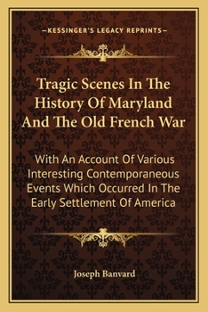 Paperback Tragic Scenes In The History Of Maryland And The Old French War: With An Account Of Various Interesting Contemporaneous Events Which Occurred In The E Book