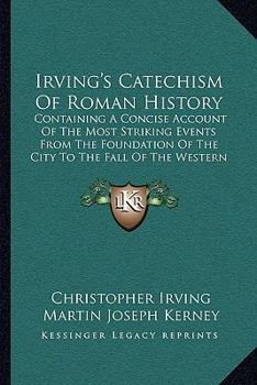 Paperback Irving's Catechism Of Roman History: Containing A Concise Account Of The Most Striking Events From The Foundation Of The City To The Fall Of The Weste Book