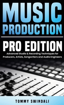 Music Production, Pro Edition: Advanced Studio & Recording Techniques for Producers, Artists, Songwriters and Audio Engineers