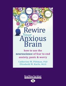 Rewire Your Anxious Brain: How to Use the Neuroscience of Fear to End Anxiety, Panic and Worry