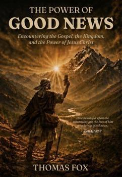 The Power of Good News: Encountering the Gospel, the Kingdom, and the Power of Jesus Christ