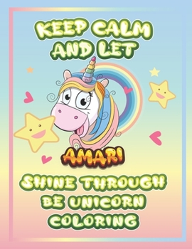 keep calm and let Amari shine through the unicorn coloring: The Unicorn coloring book is a very nice gift for any child named Amari