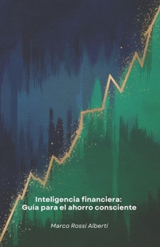 Inteligencia financiera: Guía para el ahorro consciente: Estrategias prácticas para administrar el dinero, elaborar presupuestos eficaces e invertir ... para su futuro financiero (Spanish Edition)