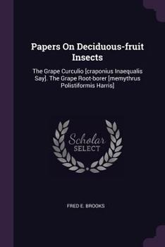 Paperback Papers On Deciduous-fruit Insects: The Grape Curculio [craponius Inaequalis Say]. The Grape Root-borer [memythrus Polistiformis Harris] Book