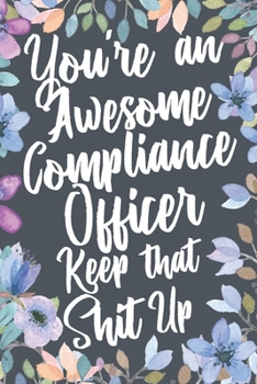 Paperback You're An Awesome Compliance Officer Keep That Shit Up: Funny Joke Appreciation & Encouragement Gift Idea for Compliance Officers. Thank You Gag Noteb Book