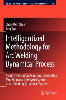 Paperback Intelligentized Methodology for Arc Welding Dynamical Processes: Visual Information Acquiring, Knowledge Modeling and Intelligent Control Book