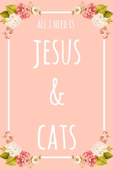 All I Need Is Jesus And Cats: 6x9" Lined Floral Notebook/Journal Funny Gift Idea