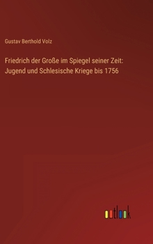 Friedrich der Große im Spiegel seiner Zeit: Jugend und Schlesische Kriege bis 1756