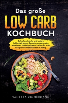 Das große Low Carb Kochbuch: Schnelle, einfache und leckere kohlenhydratarme Rezepte zum gesunden Abnehmen. Kohlenhydratarm kochen für mehr Energie