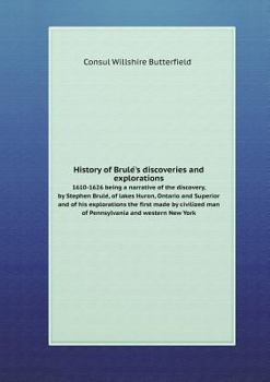 History of Brulé's discoveries and explorations 1610-1626 being a narrative of the discovery, by Stephen Brulé, of lakes Huron, Ontario and Superior ... man of Pennsylvania and western New York