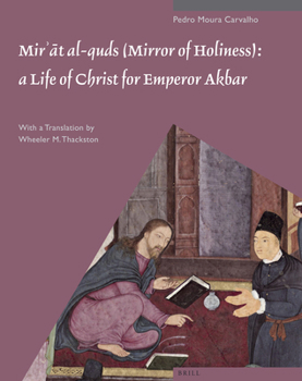 Hardcover Mir&#702;&#257;t Al-Quds (Mirror of Holiness): A Life of Christ for Emperor Akbar: A Commentary on Father Jerome Xavier's Text and the Miniatures of C Book