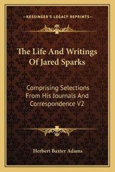 The Life and Writings of Jared Sparks, Comprising Selections From His Journals and Correspondence