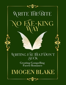 No Fae-king Way: Writing Fae That Don't Suck - Creating Compelling Faerie Romance (Write the Bite)