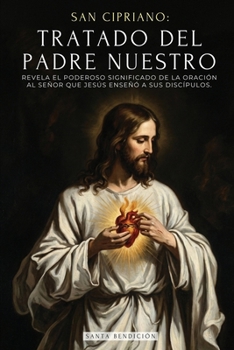 San Cipriano: Tratado del Padre Nuestro: El Poderoso Significado del Padre Nuestro. El Secreto de la Oración Que Jesús Enseñó a Sus Discípulos - ... Señor - Edición Ilustrada (Spanish Edition)