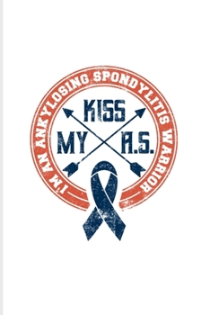 Kiss My A.S. I'm An Ankylosing Spondylitis Warrior: Motivational Quotes 2020 Planner | Weekly & Monthly Pocket Calendar | 6x9 Softcover Organizer | For Spoon Theory & Treatment Fans