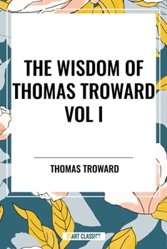 The Wisdom of Thomas Troward Vol I: The Edinburgh and Dore Lectures on Mental Science, the Law and the Word, the Creative Process in the Individual