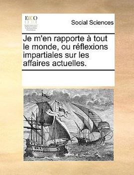 Paperback Je M'En Rapporte Tout Le Monde, Ou Rflexions Impartiales Sur Les Affaires Actuelles. [French] Book