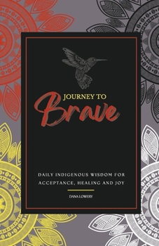 JOURNEY TO Brave: DAILY INDIGENOUS WISDOM FOR ACCEPTANCE, HEALING AND JOY