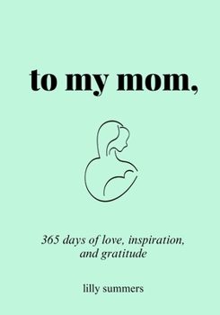 Love Mom Book: To My Mom: 365 Days of Love, Inspiration, and Gratitude. Inspirational Phrases and Reflections of Appreciation, Gratitude, and Encouragement with Infinite Love.