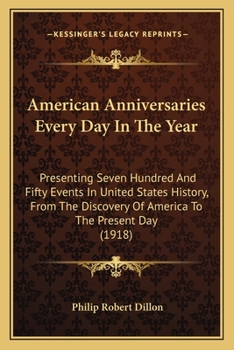 American Anniversaries; Every Day in the Year, Presenting Seven Hundred and Fifty Events in United States History, from the Discovery of America to the Present Day