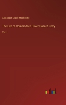 Hardcover The Life of Commodore Oliver Hazard Perry: Vol. I Book