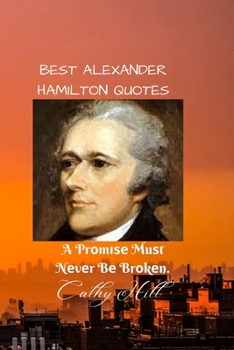 Paperback Best Alexander Hamilton Quotes: A Pr&#1086;m&#1110;&#1109;&#1077; Mu&#1109;t N&#1077;v&#1077;r B&#1077; Br&#1086;k&#1077;n. Book