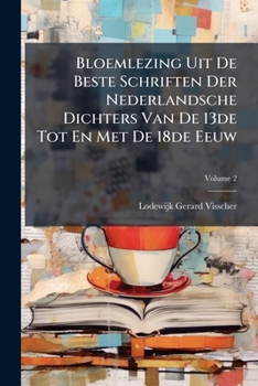 Paperback Bloemlezing Uit De Beste Schriften Der Nederlandsche Dichters Van De 13de Tot En Met De 18de Eeuw; Volume 2 Book