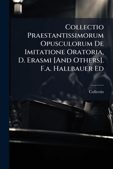 Paperback Collectio Praestantissimorum Opusculorum De Imitatione Oratoria, D. Erasmi [And Others]. F.a. Hallbauer Ed [Latin] Book