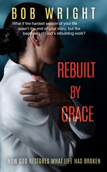 Paperback Rebuilt By Grace: How God Restores What Life Has Broken Book