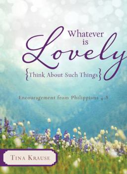 Paperback Whatever Is Lovely: Think about Such Things: Encouragement from Philippians 4:8 Book