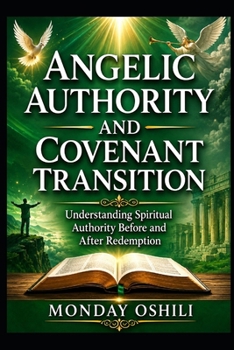 ANGELIC AUTHORITY AND COVENANT TRANSITION: Understanding Spiritual Authority Before and After Redemption