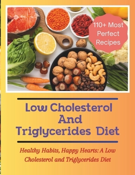 Paperback The Low Cholesterol And Triglycerides Diet Cookbook: Healthy Habits, Happy Hearts: A Low Cholesterol and Triglycerides Diet - 110+ Most Perfect Recipe Book